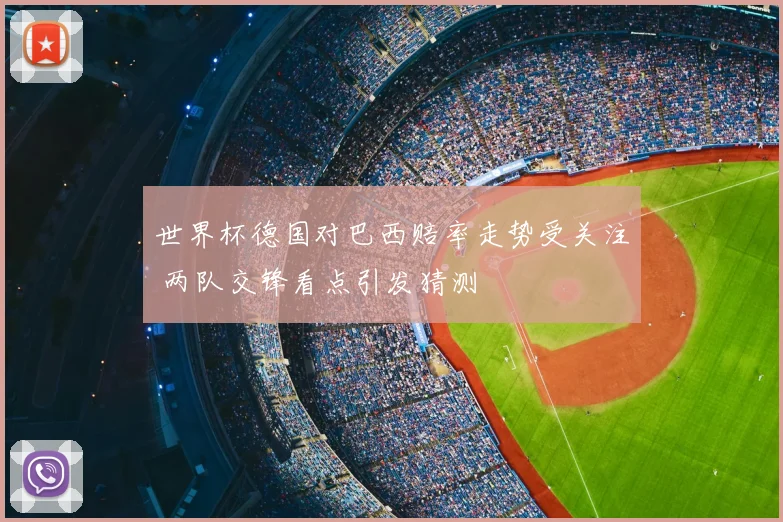 世界杯德国对巴西赔率走势受关注 两队交锋看点引发猜测