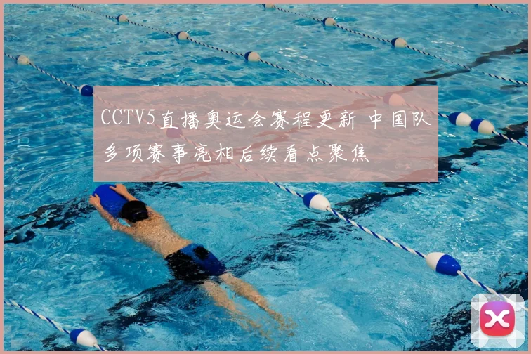 CCTV5直播奥运会赛程更新 中国队多项赛事亮相后续看点聚焦