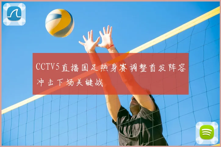 CCTV5直播国足热身赛调整首发阵容冲击下场关键战