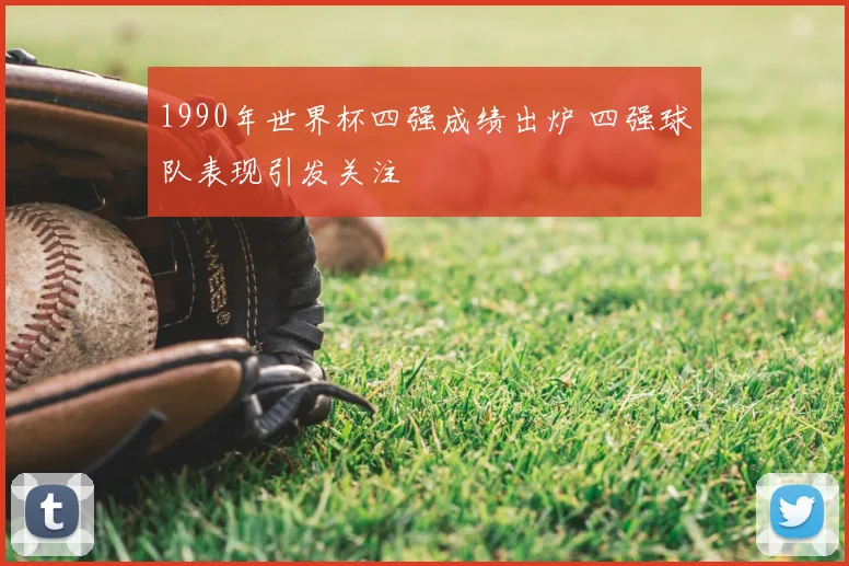 1990年世界杯四强成绩出炉 四强球队表现引发关注