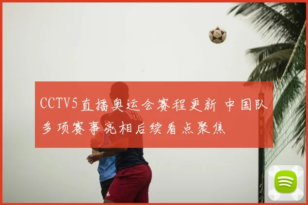 CCTV5直播奥运会赛程更新 中国队多项赛事亮相后续看点聚焦