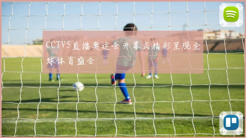 CCTV5直播奥运会开幕式精彩呈现全球体育盛会